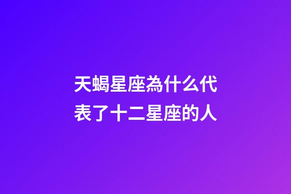 天蝎星座為什么代表了十二星座的人-第1張-星座運勢-玄機(jī)派