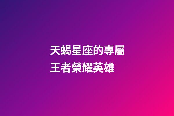天蝎星座的專屬王者榮耀英雄-第1張-星座運勢-玄機派