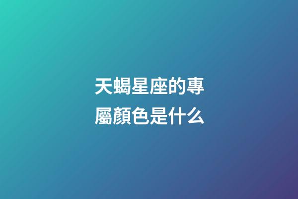 天蝎星座的專屬顏色是什么-第1張-星座運勢-玄機派