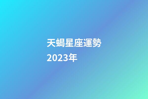 天蝎星座運勢2023年-第1張-星座運勢-玄機派