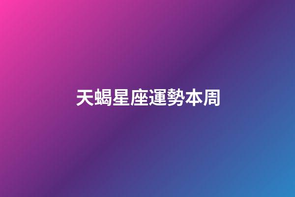 天蝎星座運勢本周-第1張-星座運勢-玄機派