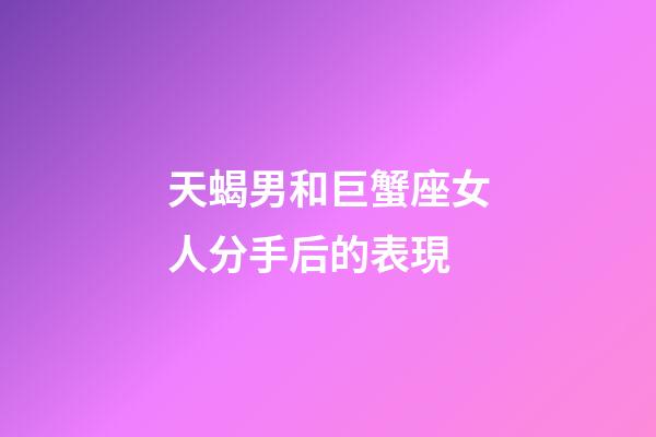 天蝎男和巨蟹座女人分手后的表現-第1張-星座運勢-玄機派