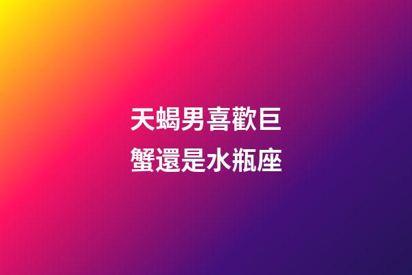 天蝎男喜歡巨蟹還是水瓶座-第1張-星座運勢-玄機派