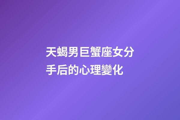天蝎男巨蟹座女分手后的心理變化-第1張-星座運勢-玄機派
