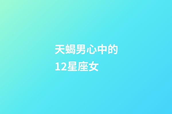 天蝎男心中的12星座女-第1張-星座運勢-玄機派
