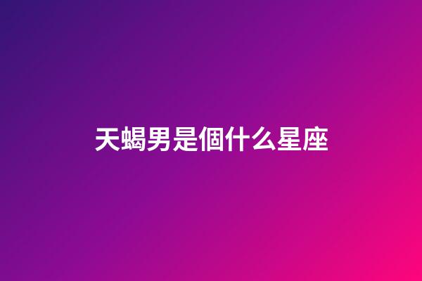 天蝎男是個什么星座-第1張-星座運勢-玄機派