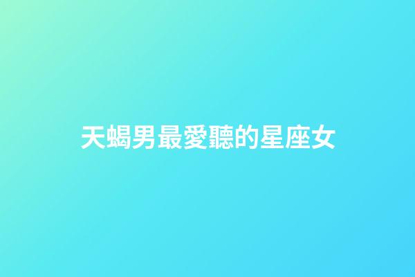 天蝎男最愛聽的星座女-第1張-星座運勢-玄機派