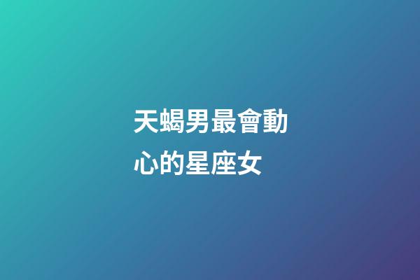 天蝎男最會動心的星座女-第1張-星座運勢-玄機(jī)派