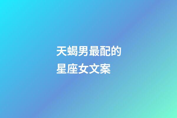 天蝎男最配的星座女文案-第1張-星座運勢-玄機派
