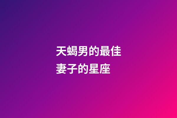 天蝎男的最佳妻子的星座-第1張-星座運勢-玄機派
