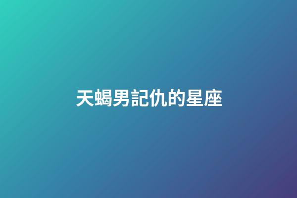 天蝎男記仇的星座-第1張-星座運(yùn)勢(shì)-玄機(jī)派