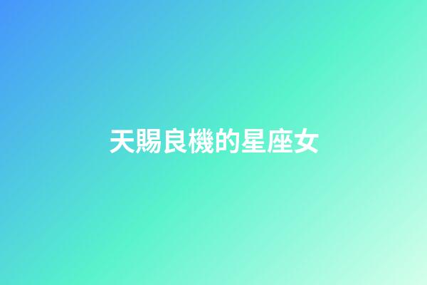 天賜良機的星座女-第1張-星座運勢-玄機派