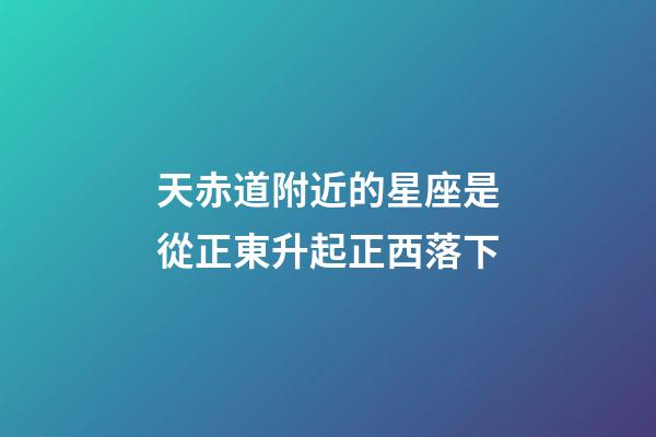 天赤道附近的星座是從正東升起正西落下-第1張-星座運(yùn)勢(shì)-玄機(jī)派