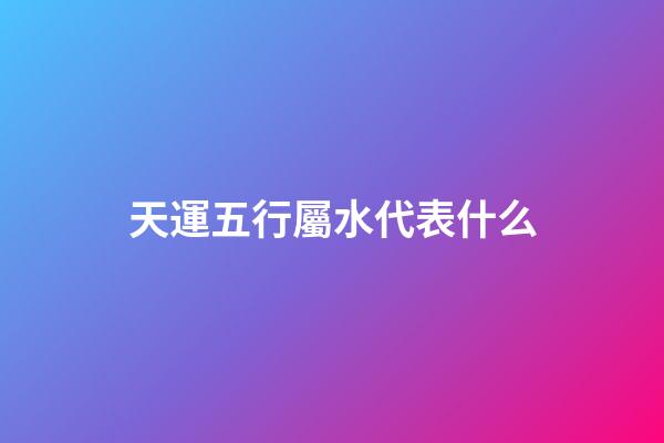 天運五行屬水代表什么
