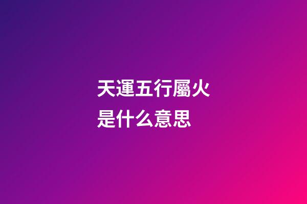 天運五行屬火是什么意思