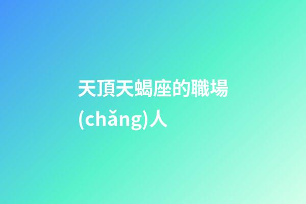 天頂天蝎座的職場(chǎng)人