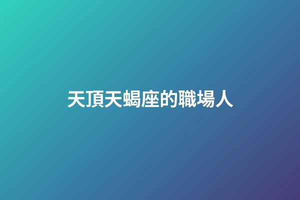 天頂天蝎座的職場人