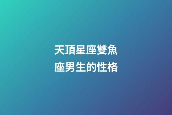 天頂星座雙魚座男生的性格-第1張-星座運(yùn)勢-玄機(jī)派