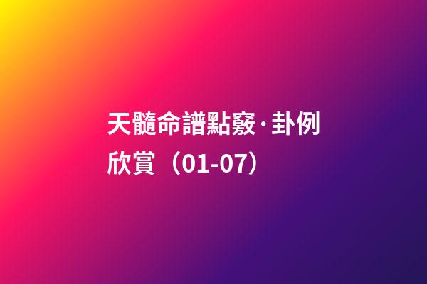 天髓命譜點竅·卦例欣賞（01-07）