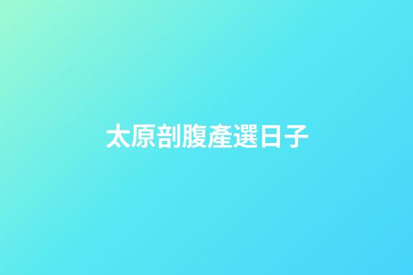 太原剖腹產選日子
