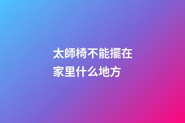太師椅不能擺在家里什么地方