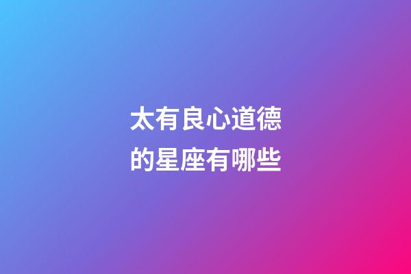 太有良心道德的星座有哪些-第1張-星座運勢-玄機派