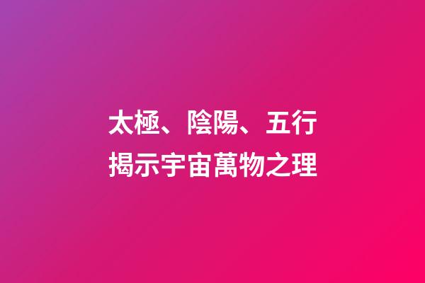 太極、陰陽、五行揭示宇宙萬物之理