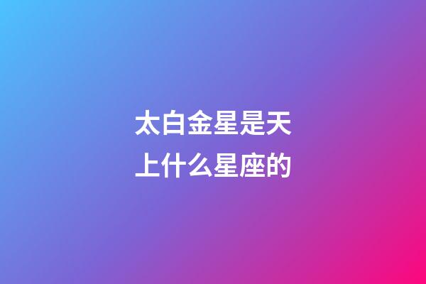 太白金星是天上什么星座的-第1張-星座運勢-玄機派