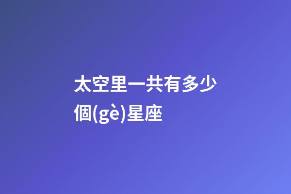 太空里一共有多少個(gè)星座