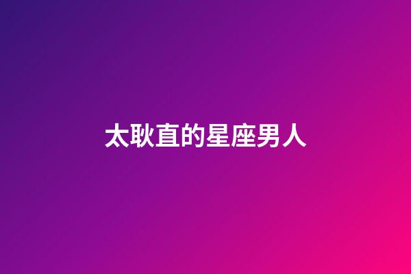 太耿直的星座男人-第1張-星座運勢-玄機派