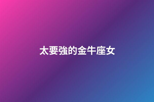 太要強的金牛座女-第1張-星座運勢-玄機派