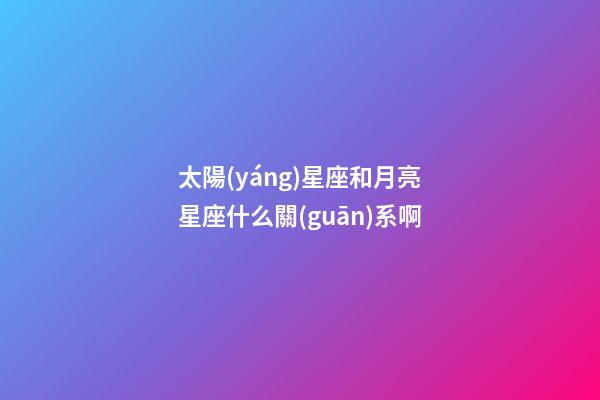 太陽(yáng)星座和月亮星座什么關(guān)系啊-第1張-星座運(yùn)勢(shì)-玄機(jī)派