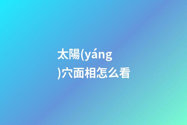 太陽(yáng)穴面相怎么看