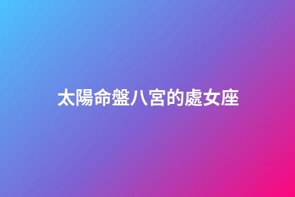 太陽命盤八宮的處女座-第1張-星座運(yùn)勢-玄機(jī)派