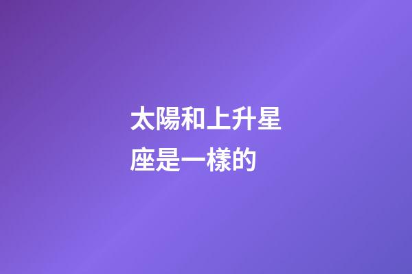 太陽和上升星座是一樣的-第1張-星座運勢-玄機派