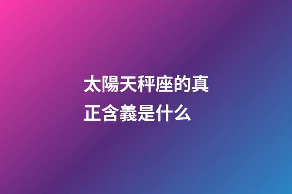 太陽天秤座的真正含義是什么
