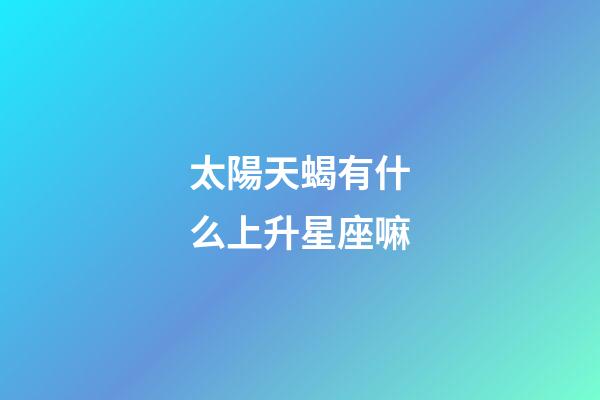 太陽天蝎有什么上升星座嘛-第1張-星座運勢-玄機派