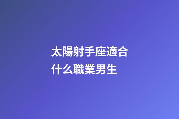 太陽射手座適合什么職業男生-第1張-星座運勢-玄機派