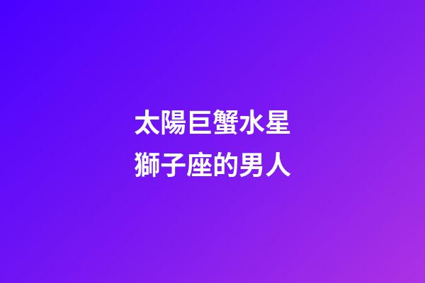 太陽巨蟹水星獅子座的男人-第1張-星座運勢-玄機派