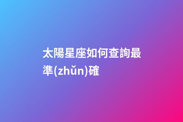 太陽星座如何查詢最準(zhǔn)確-第1張-星座運(yùn)勢(shì)-玄機(jī)派
