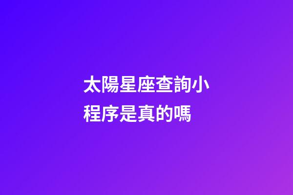 太陽星座查詢小程序是真的嗎-第1張-星座運勢-玄機派