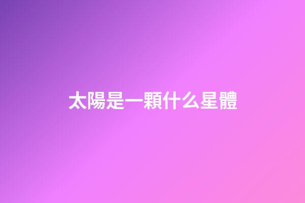 太陽是一顆什么星體-第1張-星座運勢-玄機派