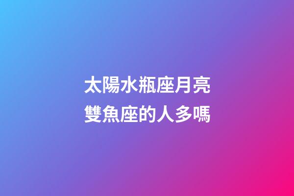 太陽水瓶座月亮雙魚座的人多嗎-第1張-星座運勢-玄機派