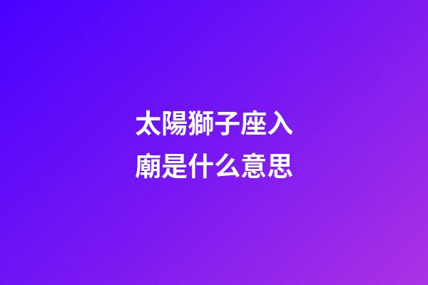 太陽獅子座入廟是什么意思-第1張-星座運(yùn)勢-玄機(jī)派