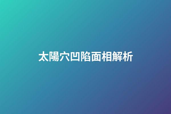 太陽穴凹陷面相解析
