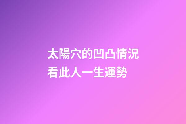 太陽穴的凹凸情況看此人一生運勢
