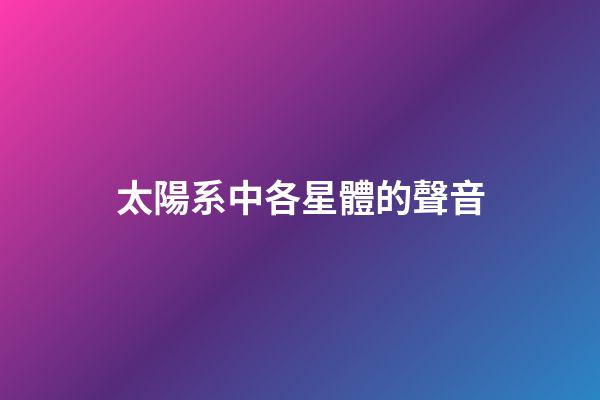 太陽系中各星體的聲音-第1張-星座運勢-玄機派