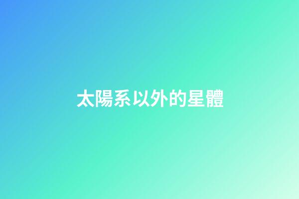 太陽系以外的星體-第1張-星座運勢-玄機派