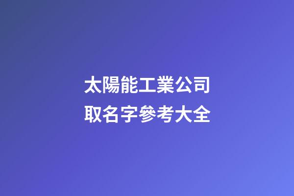 太陽能工業公司取名字參考大全-第1張-公司起名-玄機派
