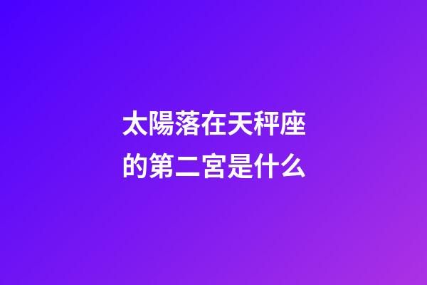 太陽落在天秤座的第二宮是什么-第1張-星座運勢-玄機派